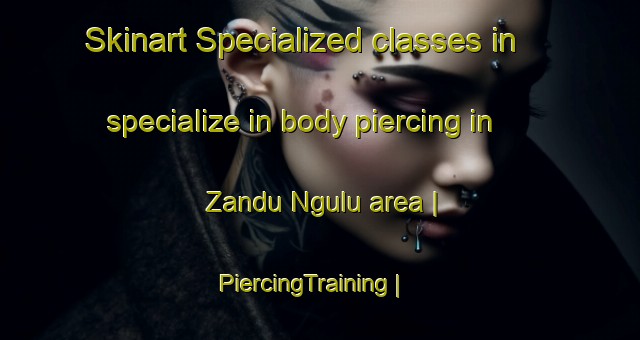 Skinart Specialized classes in specialize in body piercing in Zandu Ngulu area | PiercingTraining | PiercingClasses | SkinartTraining-the Democratic Republic of the Congo
